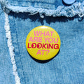 'What are you Looking at' Badge